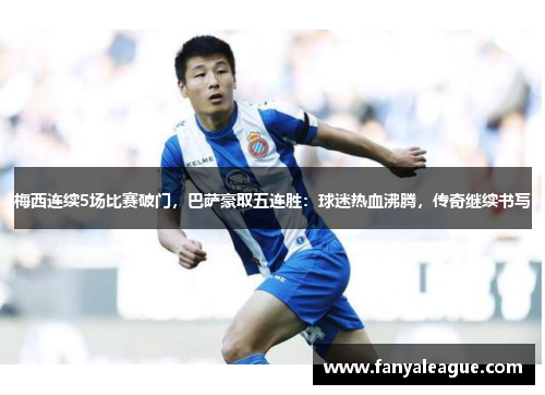 梅西连续5场比赛破门，巴萨豪取五连胜：球迷热血沸腾，传奇继续书写