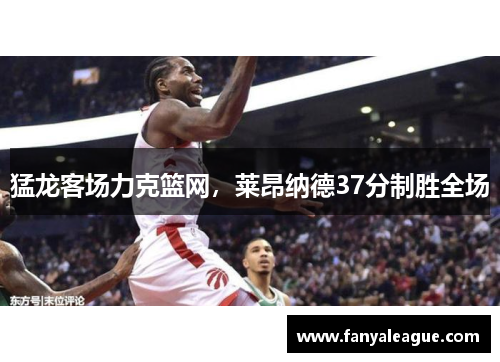 猛龙客场力克篮网，莱昂纳德37分制胜全场
