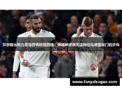贝尔复出助力皇马晋级欧冠四强，曼城被逆袭无法挡住马德里豪门的步伐