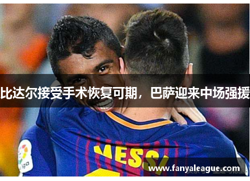 比达尔接受手术恢复可期，巴萨迎来中场强援