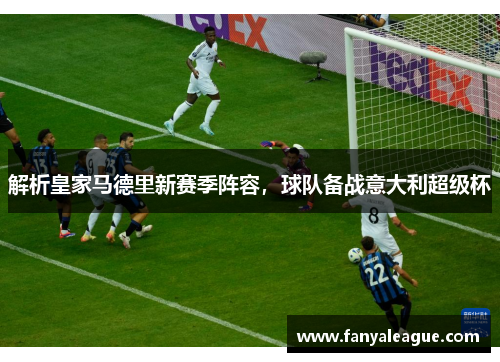 解析皇家马德里新赛季阵容，球队备战意大利超级杯