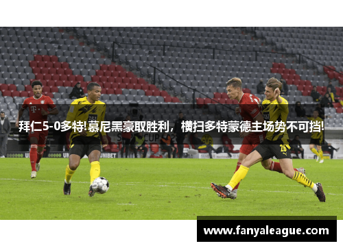 拜仁5-0多特!慕尼黑豪取胜利，横扫多特蒙德主场势不可挡!