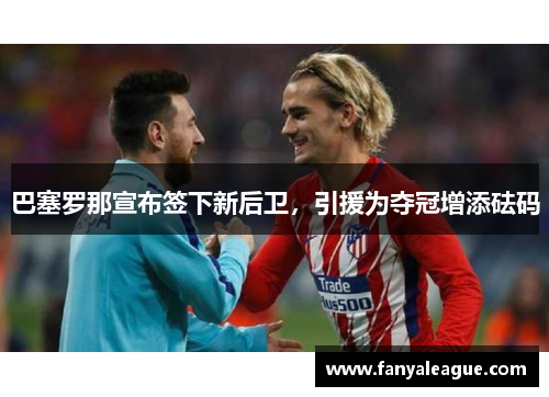 巴塞罗那宣布签下新后卫，引援为夺冠增添砝码