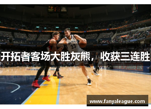 开拓者客场大胜灰熊，收获三连胜