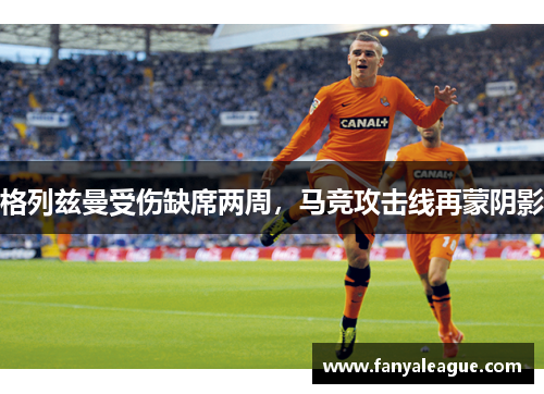 格列兹曼受伤缺席两周，马竞攻击线再蒙阴影