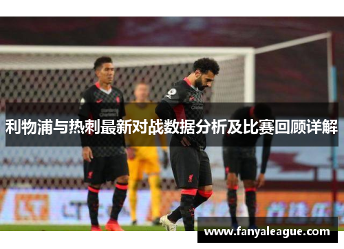 利物浦与热刺最新对战数据分析及比赛回顾详解