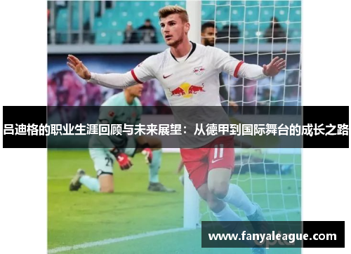 吕迪格的职业生涯回顾与未来展望：从德甲到国际舞台的成长之路