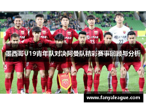 墨西哥U19青年队对决阿曼队精彩赛事回顾与分析