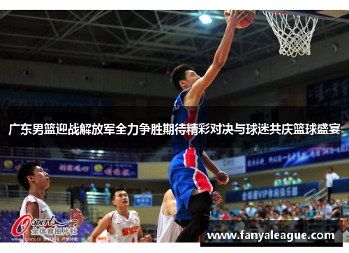广东男篮迎战解放军全力争胜期待精彩对决与球迷共庆篮球盛宴