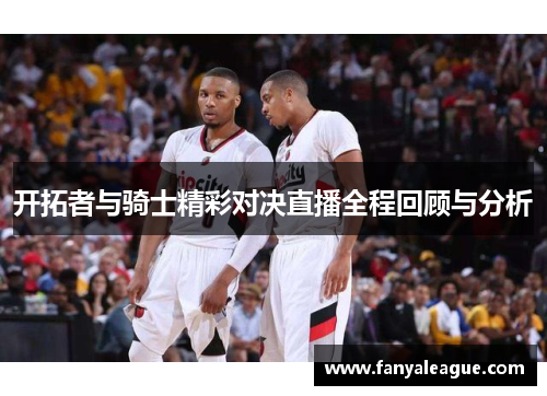 开拓者与骑士精彩对决直播全程回顾与分析