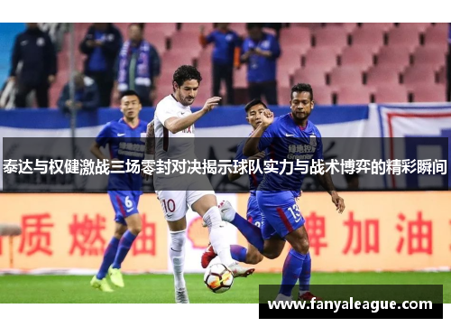 泰达与权健激战三场零封对决揭示球队实力与战术博弈的精彩瞬间